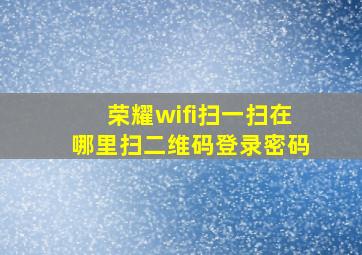 荣耀wifi扫一扫在哪里扫二维码登录密码