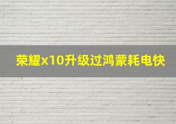 荣耀x10升级过鸿蒙耗电快