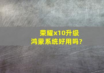 荣耀x10升级鸿蒙系统好用吗?