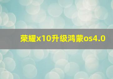 荣耀x10升级鸿蒙os4.0