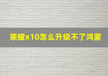 荣耀x10怎么升级不了鸿蒙