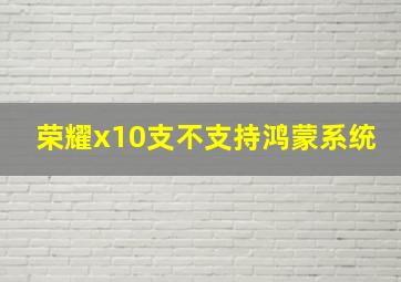 荣耀x10支不支持鸿蒙系统