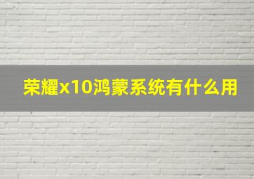 荣耀x10鸿蒙系统有什么用