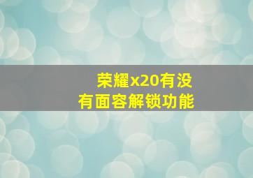 荣耀x20有没有面容解锁功能