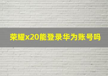 荣耀x20能登录华为账号吗