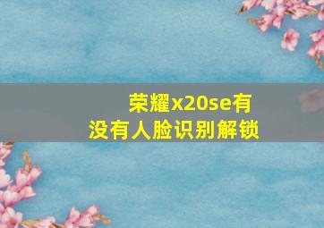 荣耀x20se有没有人脸识别解锁