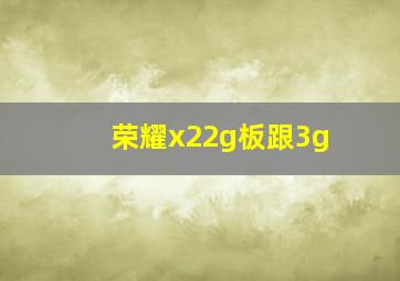 荣耀x22g板跟3g