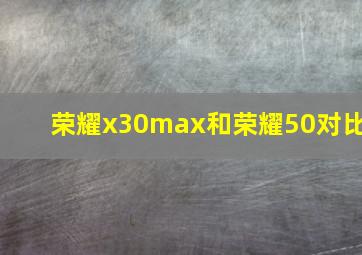 荣耀x30max和荣耀50对比