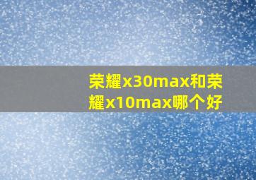 荣耀x30max和荣耀x10max哪个好