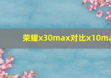 荣耀x30max对比x10max