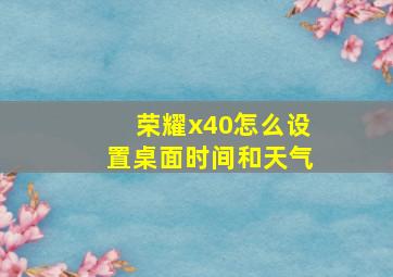 荣耀x40怎么设置桌面时间和天气