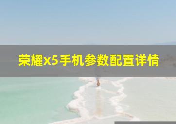 荣耀x5手机参数配置详情