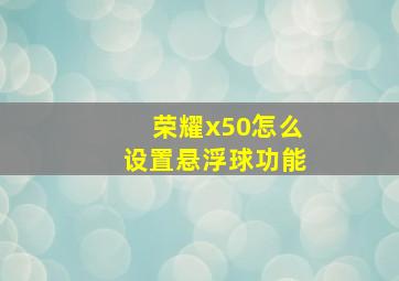 荣耀x50怎么设置悬浮球功能