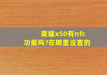 荣耀x50有nfc功能吗?在哪里设置的