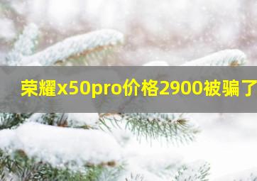 荣耀x50pro价格2900被骗了吗