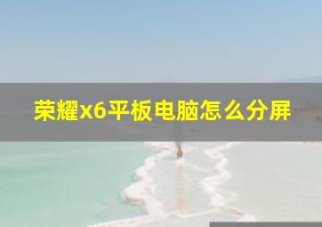 荣耀x6平板电脑怎么分屏