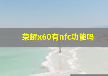 荣耀x60有nfc功能吗