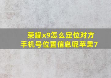 荣耀x9怎么定位对方手机号位置信息呢苹果7