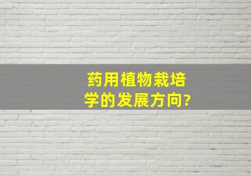 药用植物栽培学的发展方向?