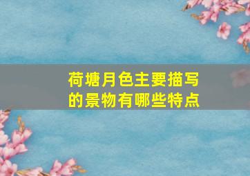 荷塘月色主要描写的景物有哪些特点