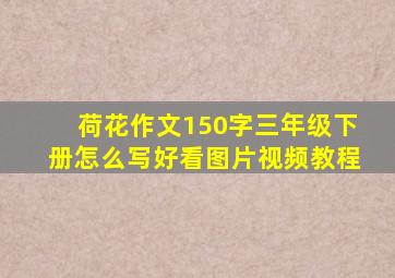 荷花作文150字三年级下册怎么写好看图片视频教程