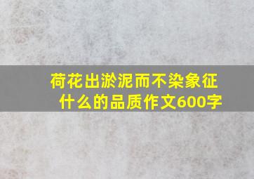 荷花出淤泥而不染象征什么的品质作文600字