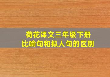 荷花课文三年级下册比喻句和拟人句的区别