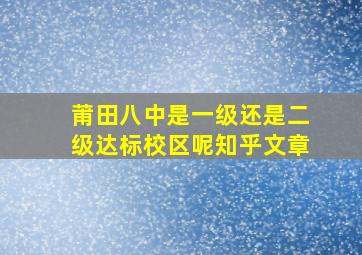 莆田八中是一级还是二级达标校区呢知乎文章