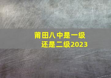 莆田八中是一级还是二级2023