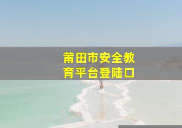 莆田市安全教育平台登陆口