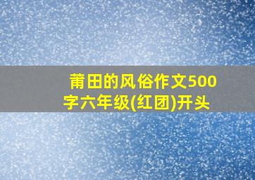 莆田的风俗作文500字六年级(红团)开头