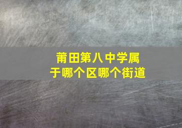 莆田第八中学属于哪个区哪个街道