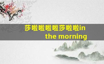 莎啦啦啦啦莎啦啦in the morning