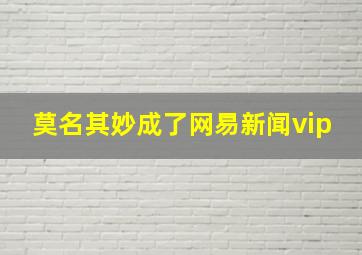 莫名其妙成了网易新闻vip