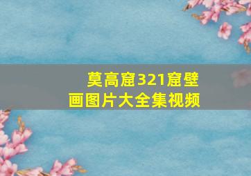 莫高窟321窟壁画图片大全集视频