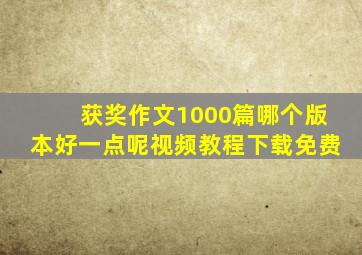 获奖作文1000篇哪个版本好一点呢视频教程下载免费