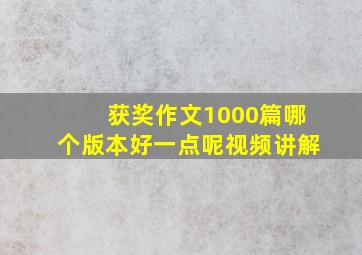 获奖作文1000篇哪个版本好一点呢视频讲解