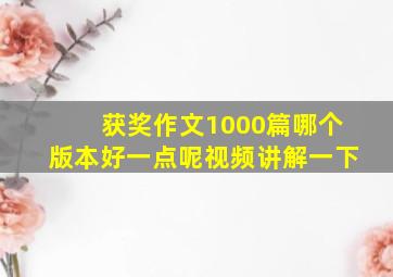 获奖作文1000篇哪个版本好一点呢视频讲解一下