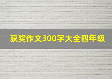 获奖作文300字大全四年级