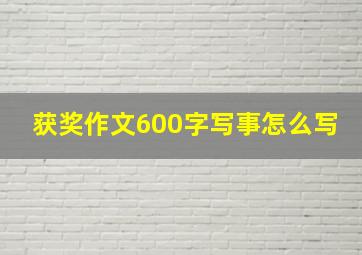 获奖作文600字写事怎么写