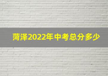 菏泽2022年中考总分多少