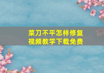 菜刀不平怎样修复视频教学下载免费