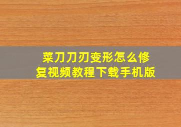 菜刀刀刃变形怎么修复视频教程下载手机版