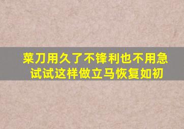 菜刀用久了不锋利也不用急 试试这样做立马恢复如初