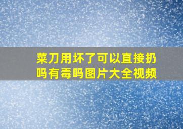 菜刀用坏了可以直接扔吗有毒吗图片大全视频