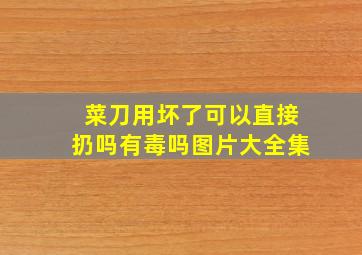 菜刀用坏了可以直接扔吗有毒吗图片大全集