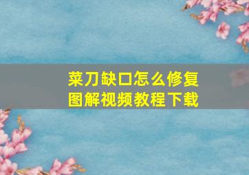 菜刀缺口怎么修复图解视频教程下载