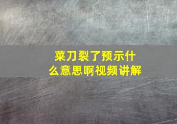 菜刀裂了预示什么意思啊视频讲解