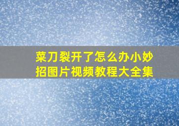 菜刀裂开了怎么办小妙招图片视频教程大全集