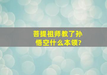 菩提祖师教了孙悟空什么本领?